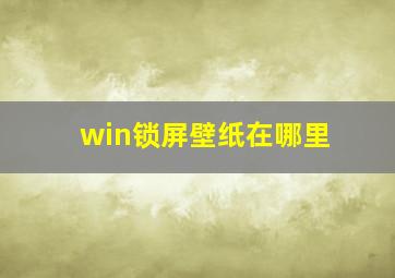 win锁屏壁纸在哪里