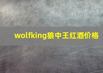 wolfking狼中王红酒价格