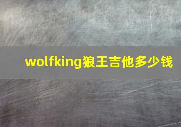 wolfking狼王吉他多少钱