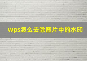 wps怎么去除图片中的水印