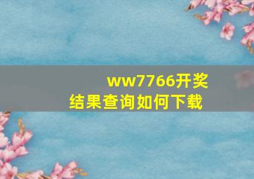 ww7766开奖结果查询如何下载