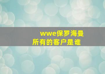 wwe保罗海曼所有的客户是谁