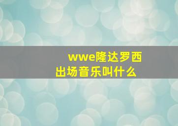 wwe隆达罗西出场音乐叫什么