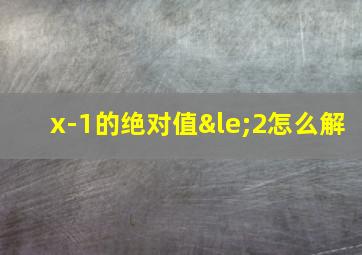 x-1的绝对值≤2怎么解