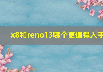 x8和reno13哪个更值得入手