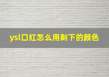 ysl口红怎么用剩下的颜色