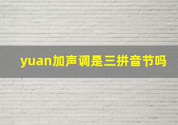 yuan加声调是三拼音节吗