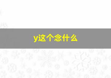 y这个念什么