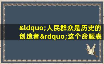 “人民群众是历史的创造者”这个命题表明