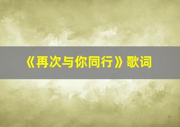 《再次与你同行》歌词