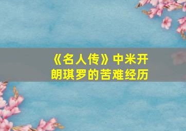 《名人传》中米开朗琪罗的苦难经历