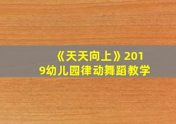 《天天向上》2019幼儿园律动舞蹈教学