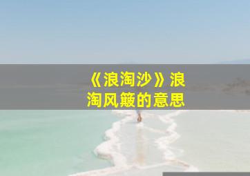 《浪淘沙》浪淘风簸的意思