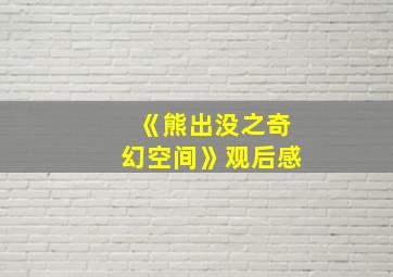 《熊出没之奇幻空间》观后感