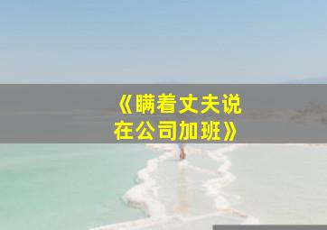 《瞒着丈夫说在公司加班》