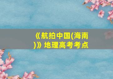 《航拍中国(海南)》地理高考考点