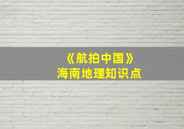 《航拍中国》海南地理知识点