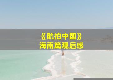 《航拍中国》海南篇观后感