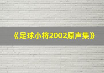 《足球小将2002原声集》