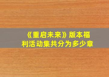 《重启未来》版本福利活动集共分为多少章