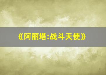 《阿丽塔:战斗天使》