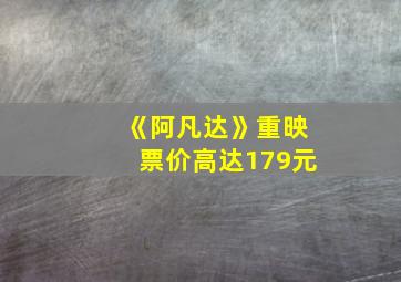 《阿凡达》重映票价高达179元