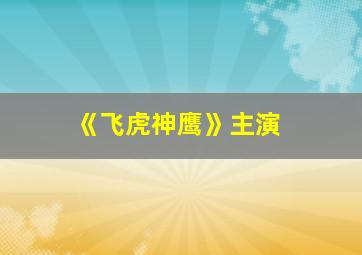 《飞虎神鹰》主演