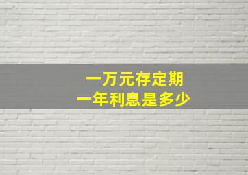 一万元存定期一年利息是多少