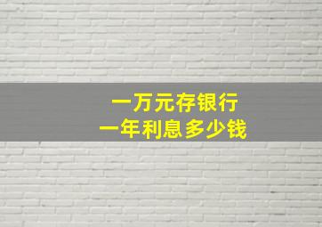 一万元存银行一年利息多少钱