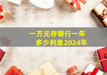 一万元存银行一年多少利息2024年