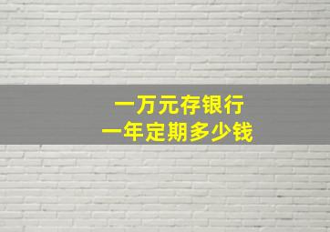 一万元存银行一年定期多少钱