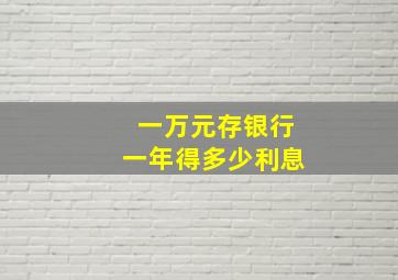 一万元存银行一年得多少利息