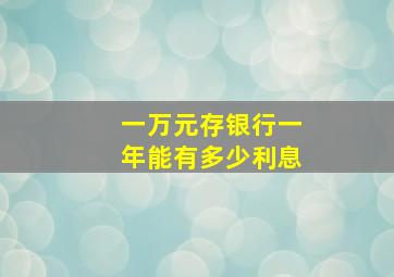 一万元存银行一年能有多少利息