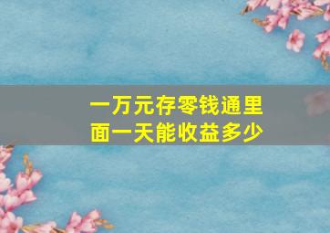 一万元存零钱通里面一天能收益多少