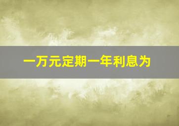 一万元定期一年利息为