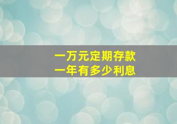 一万元定期存款一年有多少利息