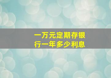 一万元定期存银行一年多少利息