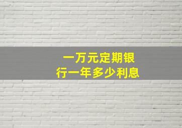 一万元定期银行一年多少利息