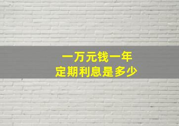 一万元钱一年定期利息是多少