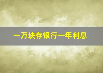 一万块存银行一年利息