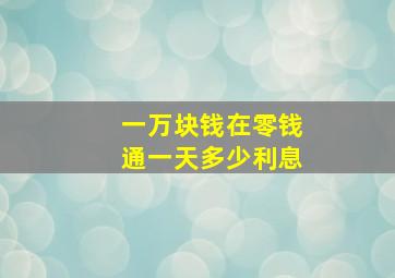 一万块钱在零钱通一天多少利息