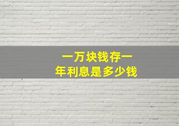 一万块钱存一年利息是多少钱