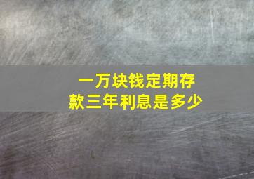 一万块钱定期存款三年利息是多少