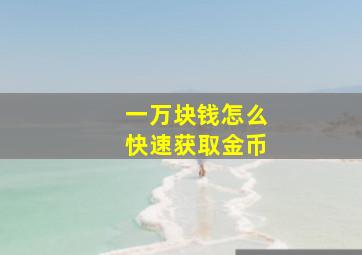 一万块钱怎么快速获取金币