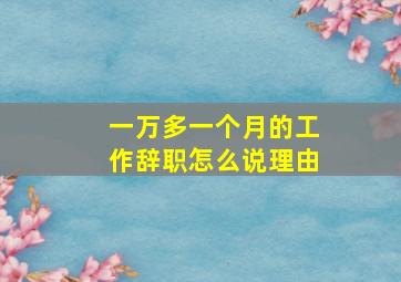 一万多一个月的工作辞职怎么说理由