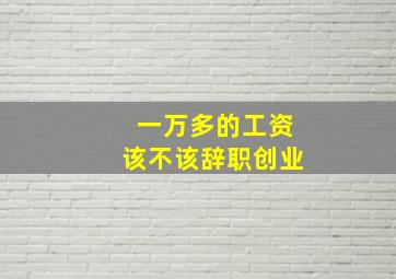 一万多的工资该不该辞职创业