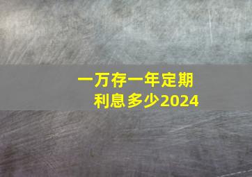 一万存一年定期利息多少2024