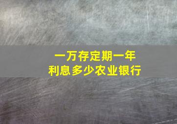 一万存定期一年利息多少农业银行