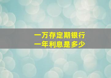 一万存定期银行一年利息是多少