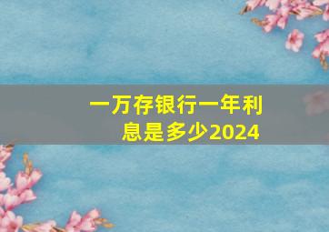 一万存银行一年利息是多少2024